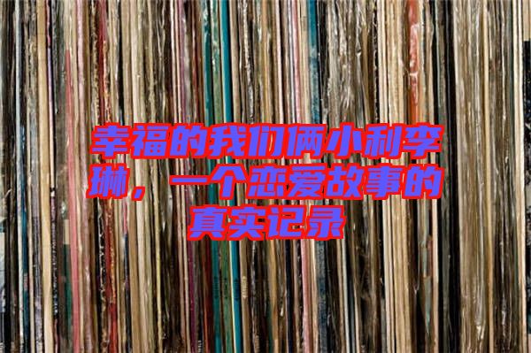 幸福的我們倆小利李琳，一個(gè)戀愛故事的真實(shí)記錄