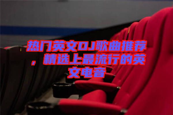 熱門英文DJ歌曲推薦，精選上最流行的英文電音