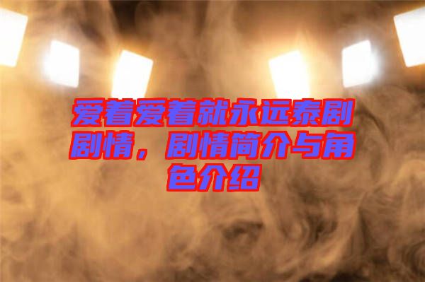 愛著愛著就永遠(yuǎn)泰劇劇情，劇情簡介與角色介紹