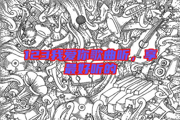 123我愛(ài)你歌曲聽(tīng)，享最好聽(tīng)的