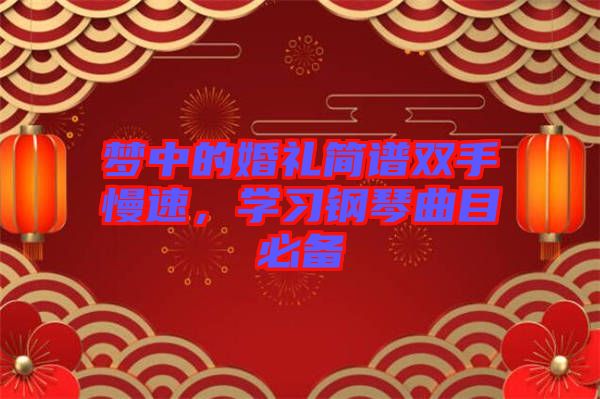夢中的婚禮簡譜雙手慢速，學(xué)習(xí)鋼琴曲目必備