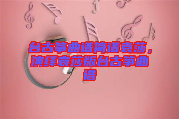 臺古箏曲譜簡譜袁莎，演繹袁莎版臺古箏曲譜