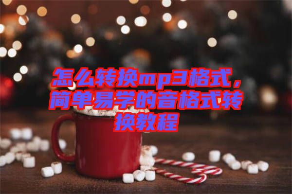 怎么轉(zhuǎn)換mp3格式，簡(jiǎn)單易學(xué)的音格式轉(zhuǎn)換教程
