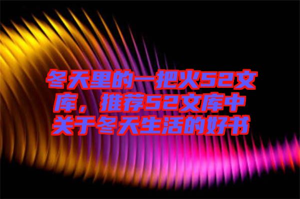 冬天里的一把火52文庫(kù)，推薦52文庫(kù)中關(guān)于冬天生活的好書(shū)