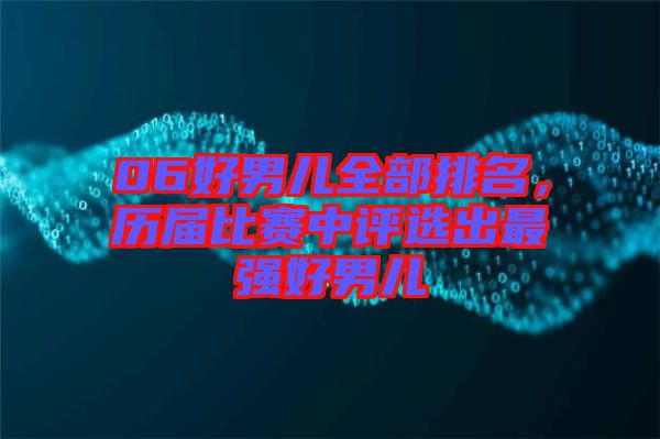 06好男兒全部排名，歷屆比賽中評(píng)選出最強(qiáng)好男兒