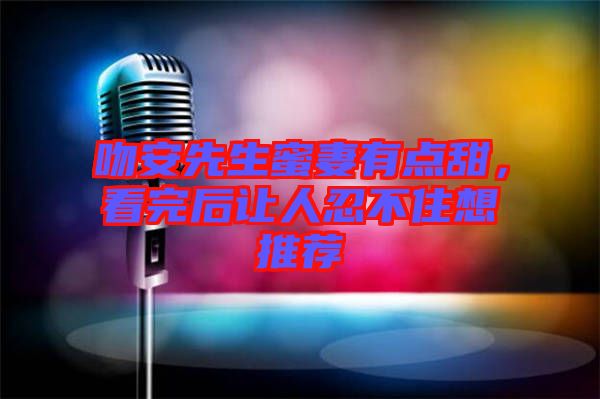 吻安先生蜜妻有點(diǎn)甜，看完后讓人忍不住想推薦