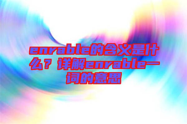 enrable的含義是什么？詳解enrable一詞的意思