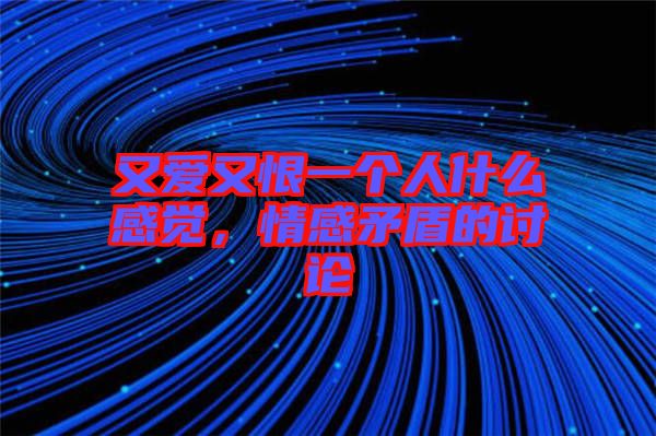 又愛又恨一個人什么感覺，情感矛盾的討論