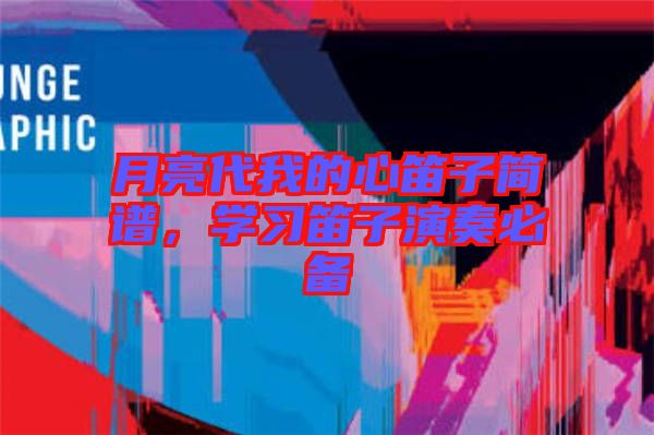 月亮代我的心笛子簡(jiǎn)譜，學(xué)習(xí)笛子演奏必備