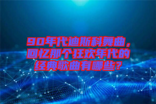 90年代迪斯科舞曲，回憶那個狂歡年代的經(jīng)典歌曲有哪些？