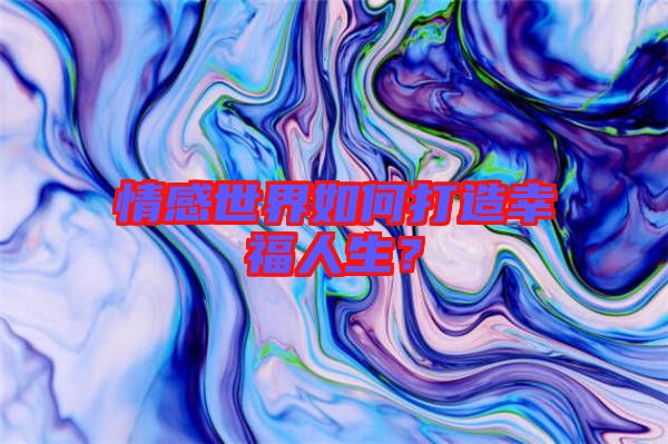 情感世界如何打造幸福人生？