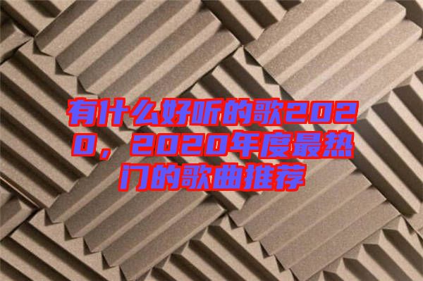 有什么好聽的歌2020，2020年度最熱門的歌曲推薦