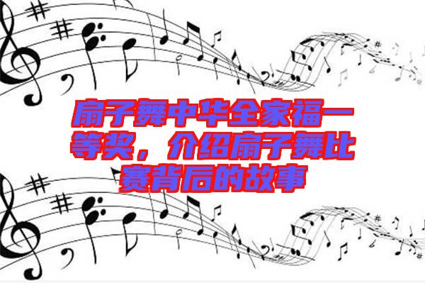 扇子舞中華全家福一等獎，介紹扇子舞比賽背后的故事