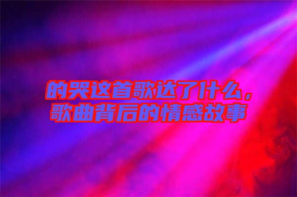 的哭這首歌達(dá)了什么，歌曲背后的情感故事