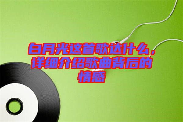 白月光這首歌達(dá)什么，詳細(xì)介紹歌曲背后的情感