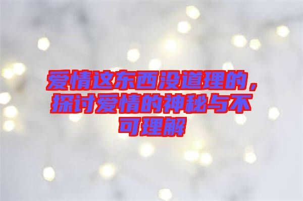 愛情這東西沒道理的，探討愛情的神秘與不可理解