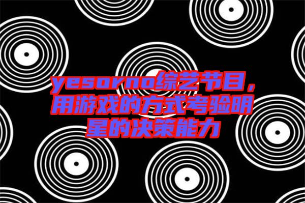 yesorno綜藝節(jié)目，用游戲的方式考驗(yàn)明星的決策能力