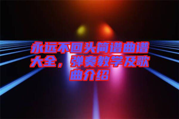 永遠不回頭簡譜曲譜大全，彈奏教學(xué)及歌曲介紹