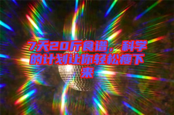 7天20斤食譜，科學(xué)的計(jì)劃讓你輕松瘦下來