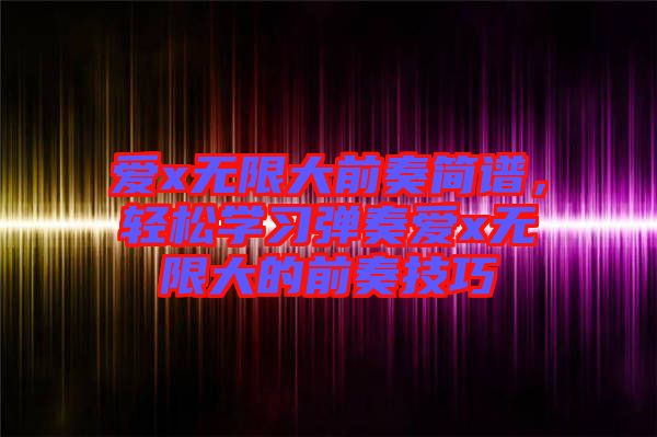 愛x無限大前奏簡譜，輕松學習彈奏愛x無限大的前奏技巧