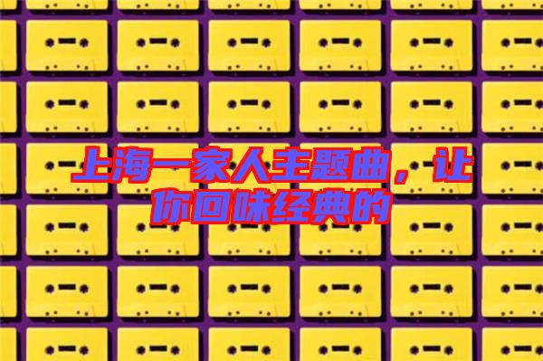 上海一家人主題曲，讓你回味經(jīng)典的