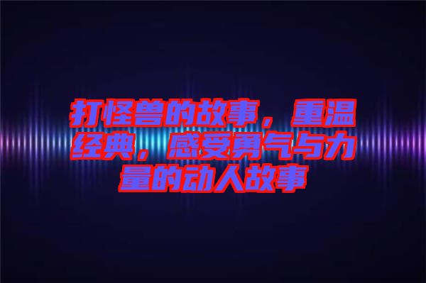 打怪獸的故事，重溫經(jīng)典，感受勇氣與力量的動人故事