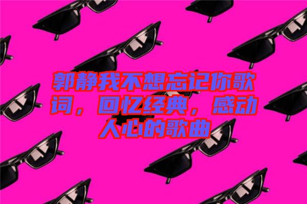 郭靜我不想忘記你歌詞，回憶經(jīng)典，感動人心的歌曲