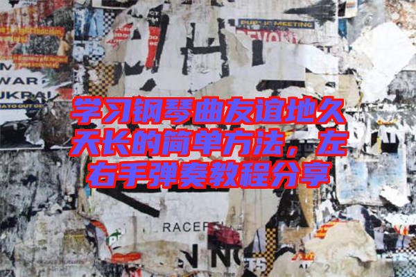學(xué)習(xí)鋼琴曲友誼地久天長的簡單方法，左右手彈奏教程分享