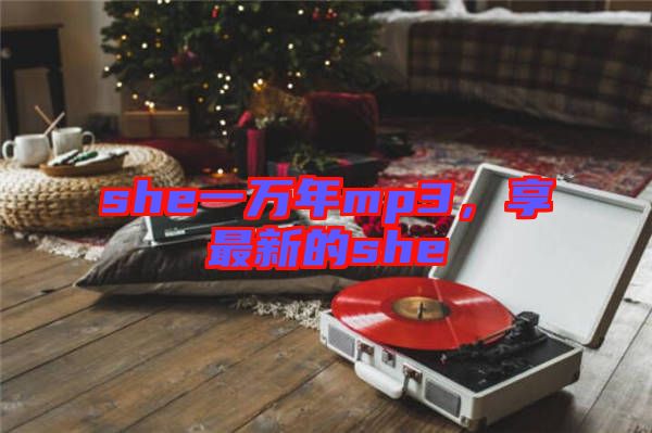 she一萬年mp3，享最新的she