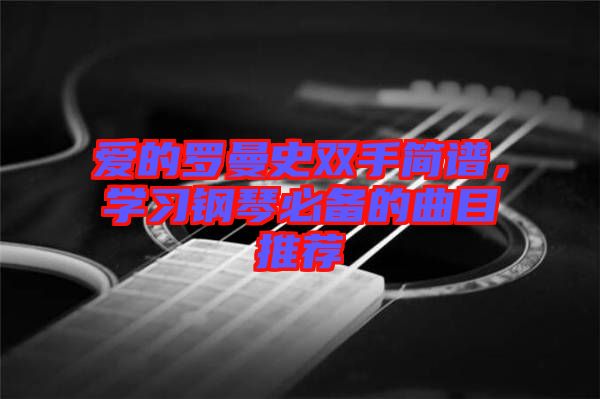 愛的羅曼史雙手簡譜，學習鋼琴必備的曲目推薦