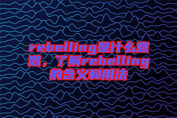 rebelling是什么意思，了解rebelling的含義和用法