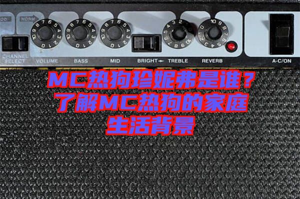 MC熱狗珍妮弗是誰？了解MC熱狗的家庭生活背景