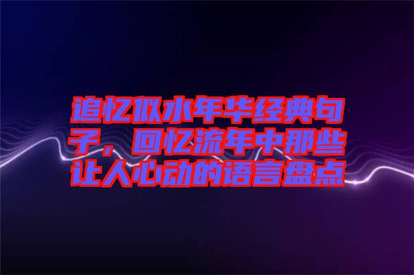 追憶似水年華經(jīng)典句子，回憶流年中那些讓人心動的語言盤點