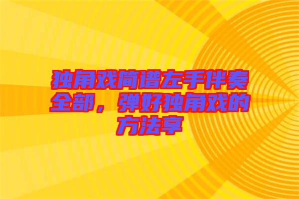 獨(dú)角戲簡(jiǎn)譜左手伴奏全部，彈好獨(dú)角戲的方法享