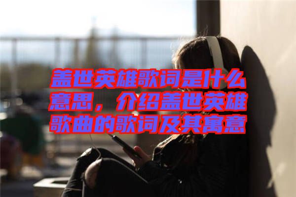 蓋世英雄歌詞是什么意思，介紹蓋世英雄歌曲的歌詞及其寓意