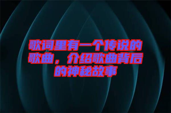 歌詞里有一個(gè)傳說的歌曲，介紹歌曲背后的神秘故事