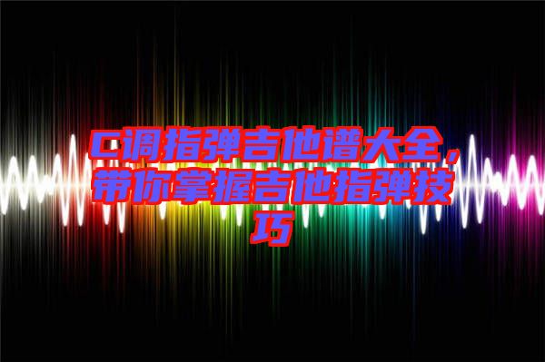 C調(diào)指彈吉他譜大全，帶你掌握吉他指彈技巧
