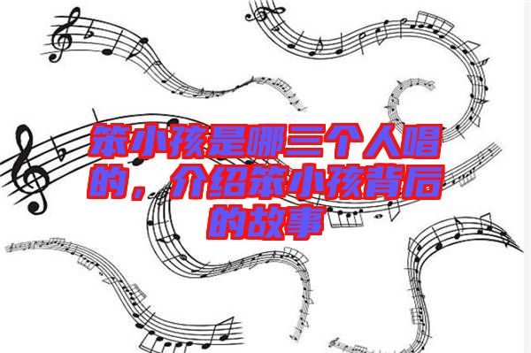 笨小孩是哪三個人唱的，介紹笨小孩背后的故事