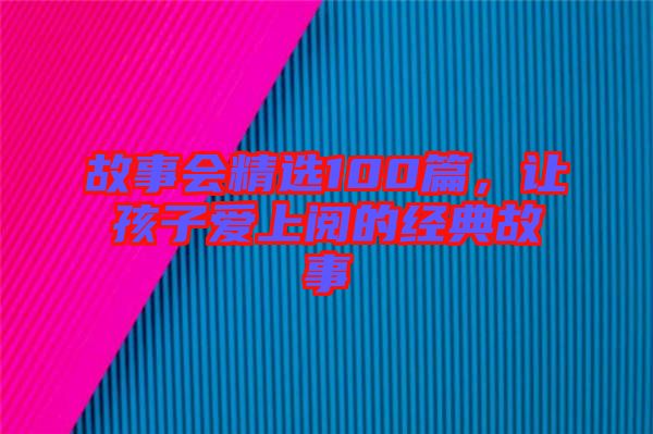 故事會精選100篇，讓孩子愛上閱的經(jīng)典故事