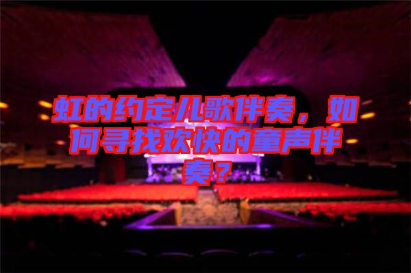 虹的約定兒歌伴奏，如何尋找歡快的童聲伴奏？