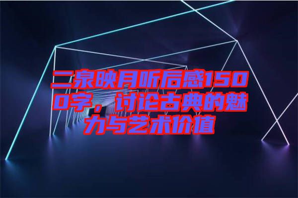二泉映月聽后感1500字，討論古典的魅力與藝術(shù)價值