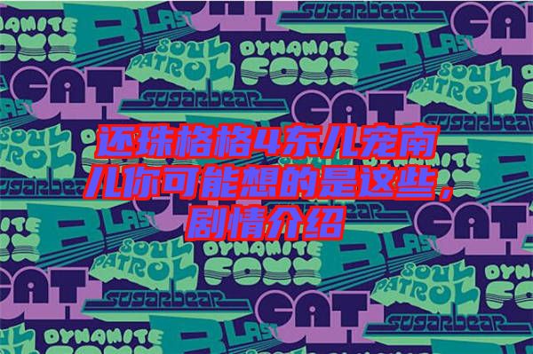還珠格格4東兒寵南兒你可能想的是這些，劇情介紹
