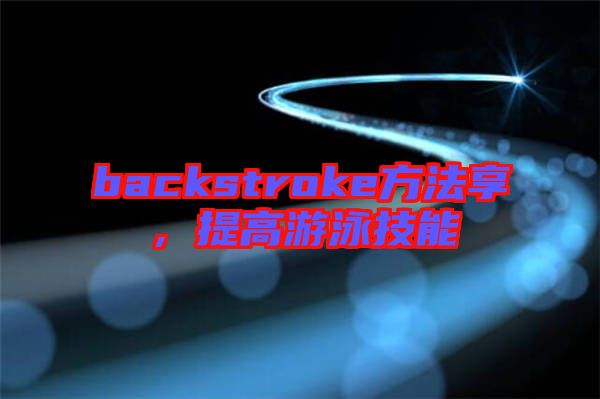 backstroke方法享，提高游泳技能