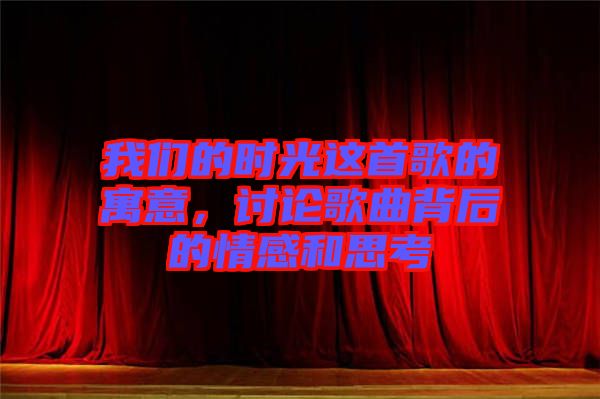 我們的時光這首歌的寓意，討論歌曲背后的情感和思考