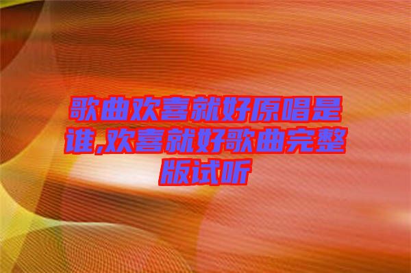 歌曲歡喜就好原唱是誰(shuí),歡喜就好歌曲完整版試聽