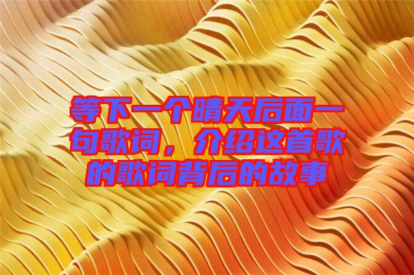 等下一個晴天后面一句歌詞，介紹這首歌的歌詞背后的故事
