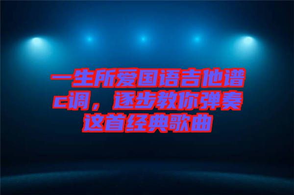 一生所愛國語吉他譜c調(diào)，逐步教你彈奏這首經(jīng)典歌曲