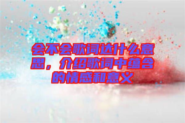 會(huì)不會(huì)歌詞達(dá)什么意思，介紹歌詞中蘊(yùn)含的情感和意義