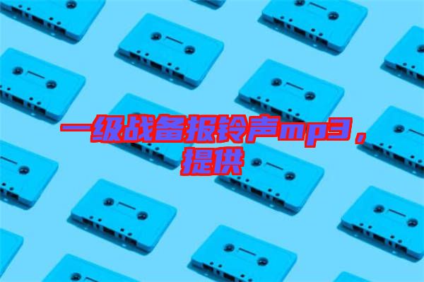 一級(jí)戰(zhàn)備報(bào)鈴聲mp3，提供