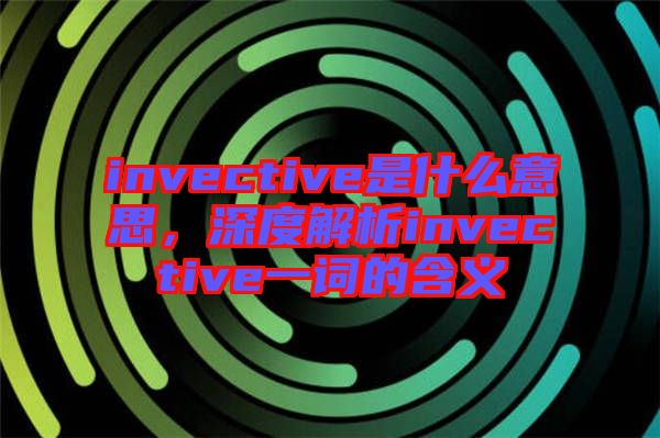 invective是什么意思，深度解析invective一詞的含義